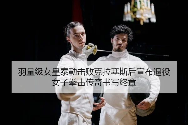 羽量级女皇泰勒击败克拉塞斯后宣布退役 女子拳击传奇书写终章